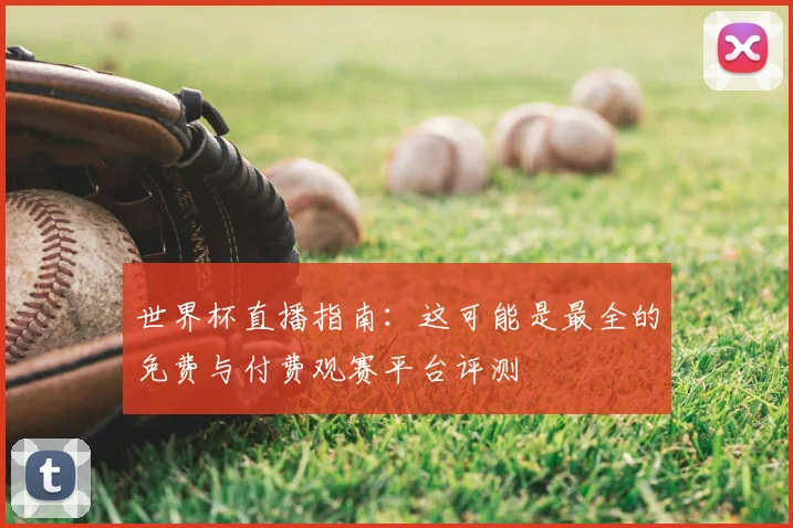 世界杯直播指南:这可能是最全的免费与付费观赛平台评测