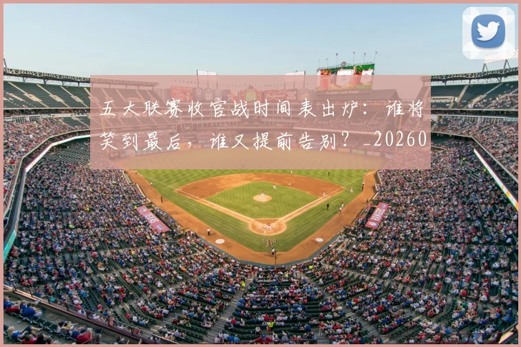 五大联赛收官战时间表出炉：谁将笑到最后，谁又提前告别？_20260611141703