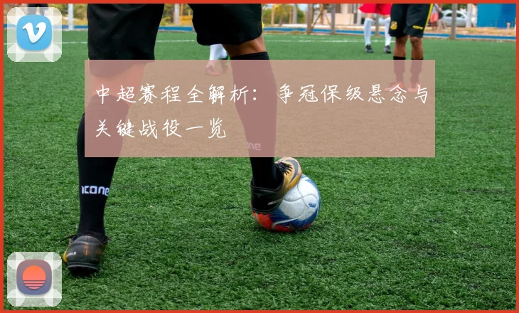 中超赛程全解析:争冠保级悬念与关键战役一览