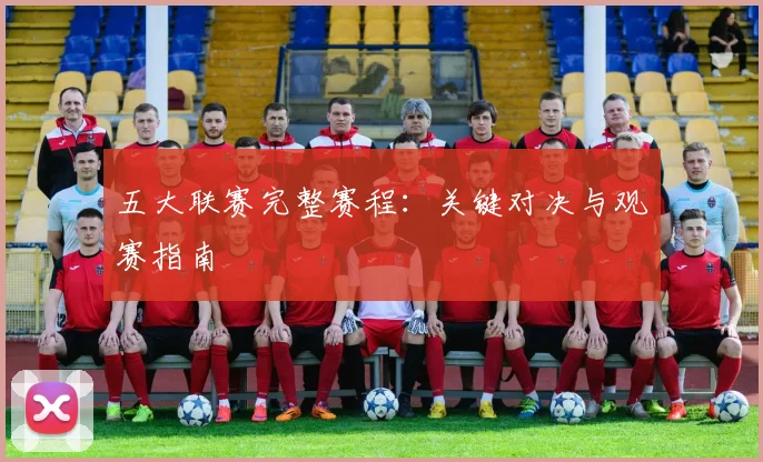 五大联赛完整赛程：关键对决与观赛指南