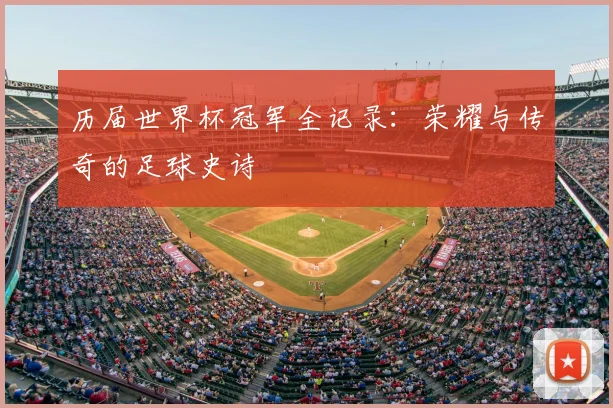 历届世界杯冠军全记录：荣耀与传奇的足球史诗