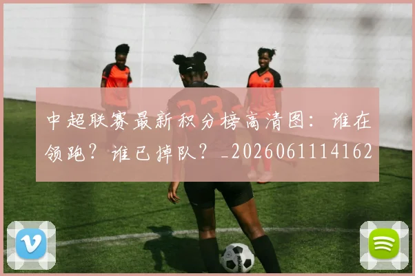 中超联赛最新积分榜高清图:谁在领跑?谁已掉队?_20260611141626