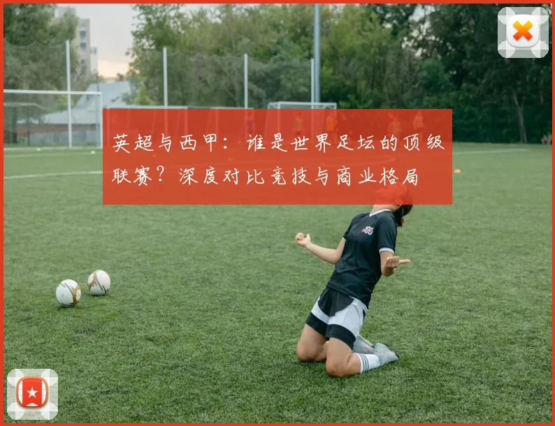 英超与西甲：谁是世界足坛的顶级联赛？深度对比竞技与商业格局