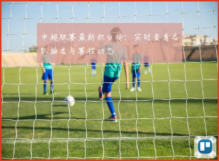 中超联赛最新积分榜：实时查看各队排名与赛程动态