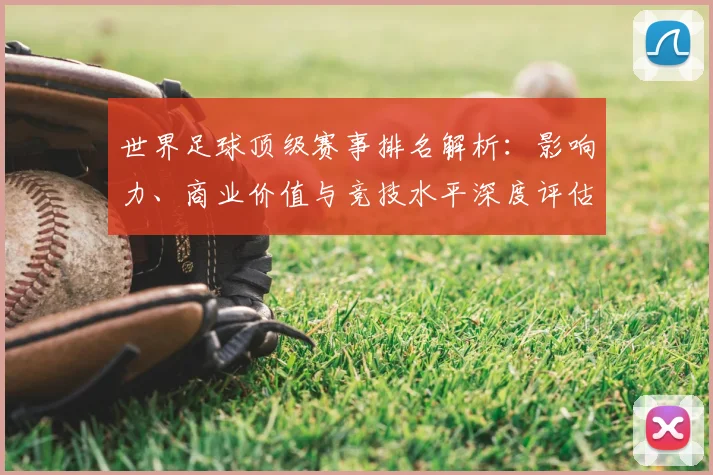 世界足球顶级赛事排名解析：影响力、商业价值与竞技水平深度评估_20260610190246