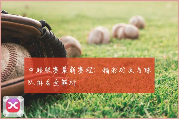 中超联赛最新赛程：精彩对决与球队排名全解析
